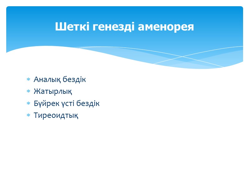 Аналық бездік Жатырлық Бүйрек үсті бездік Тиреоидтық   Шеткі генезді аменорея